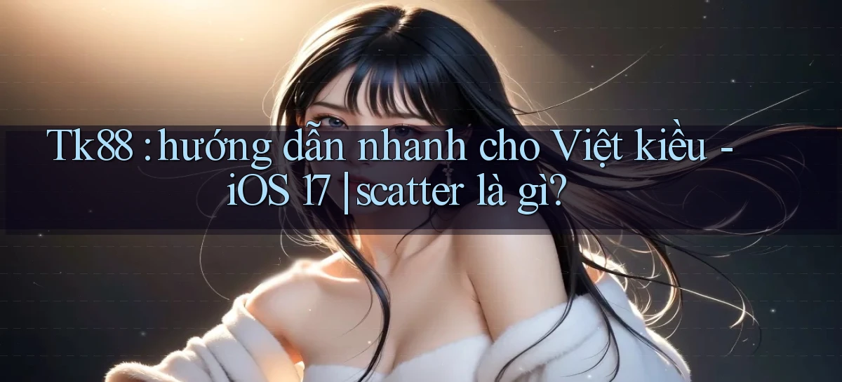 Tk88 hướng dẫn nhanh cho Việt kiều   iOS 17 scatter là gì