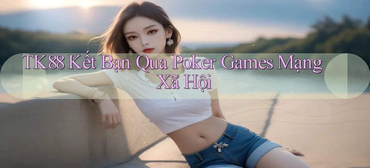 tk88  kết bạn qua poker games mạng xã hội