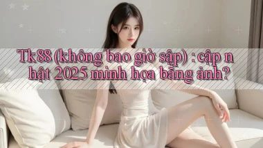 Tk88 (không bao giờ sập) cập nhật 2025 minh họa bằng ảnh