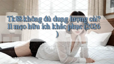 Tk88 không đủ dung lượng cài 11 mẹo hữu ích khắc phục (2026)