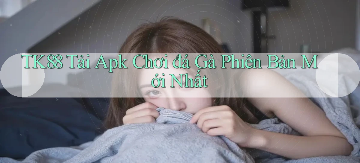 tk88  tải apk chơi đá gà phiên bản mới nhất