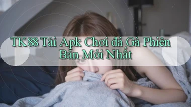 tk88  tải apk chơi đá gà phiên bản mới nhất