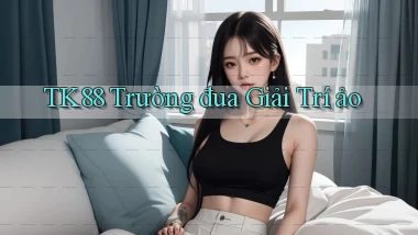 tk88  trường đua giải trí ảo