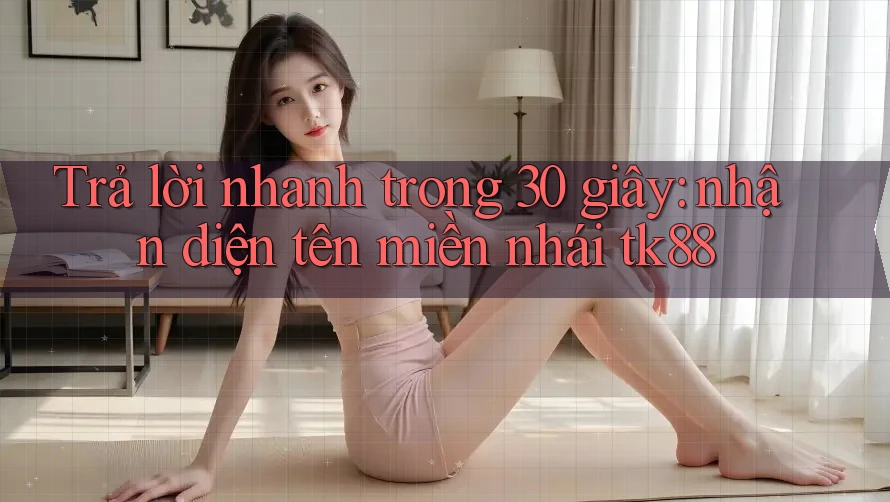 Trả lời nhanh trong 30 giây: nhận diện tên miền nhái tk88 Trả lời nhanh trong 30 giây: nhận diện tên miền nhái tk88