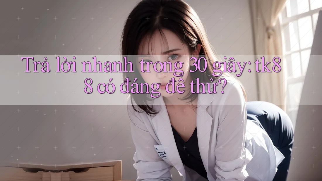 Trả lời nhanh trong 30 giây: tk88 có đáng để thử? Trả lời nhanh trong 30 giây: tk88 có đáng để thử?