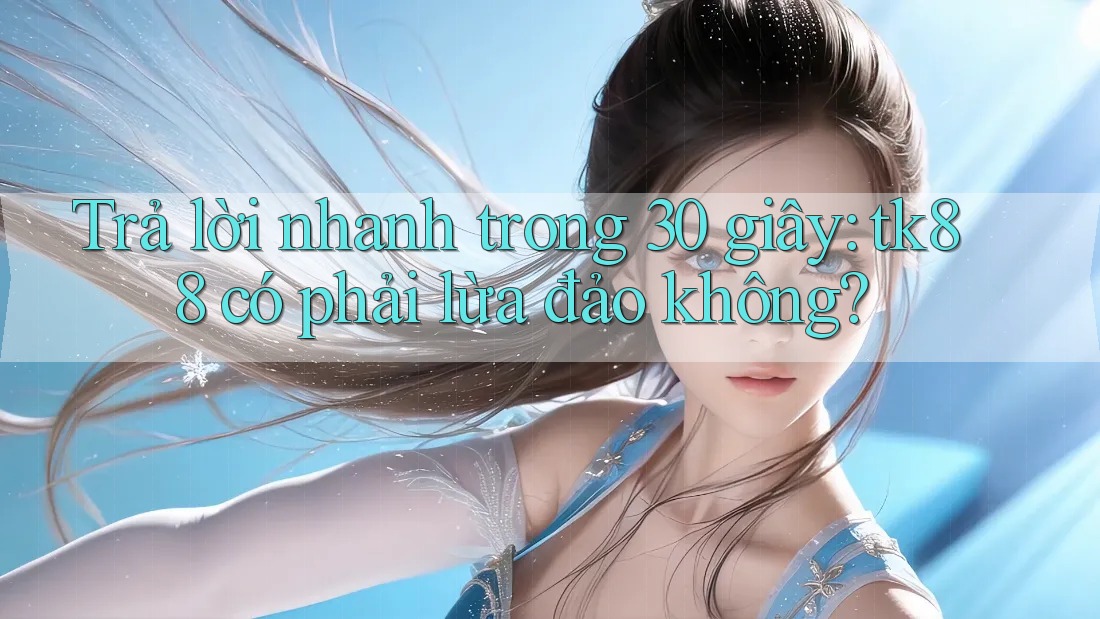 Trả lời nhanh trong 30 giây: tk88 có phải lừa đảo không? Trả lời nhanh trong 30 giây: tk88 có phải lừa đảo không?