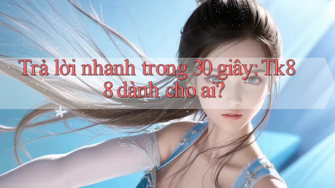 Trả lời nhanh trong 30 giây: Tk88 dành cho ai? Trả lời nhanh trong 30 giây: Tk88 dành cho ai?