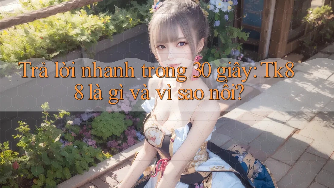 Trả lời nhanh trong 30 giây: Tk88 là gì và vì sao nổi?