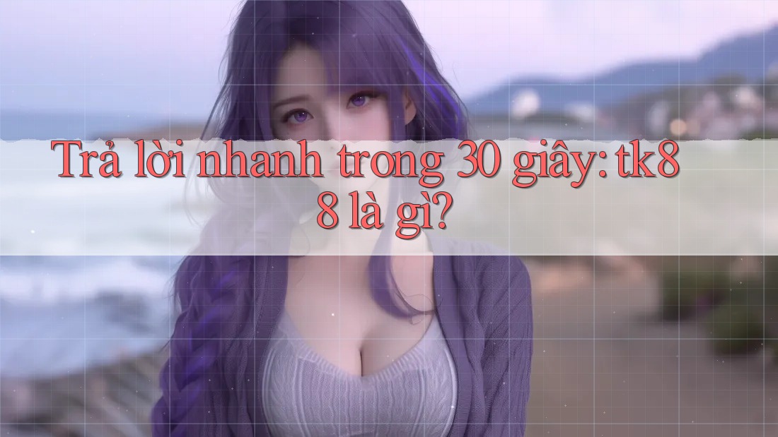 Trả lời nhanh trong 30 giây: tk88 là gì? Trả lời nhanh trong 30 giây: tk88 là gì?
