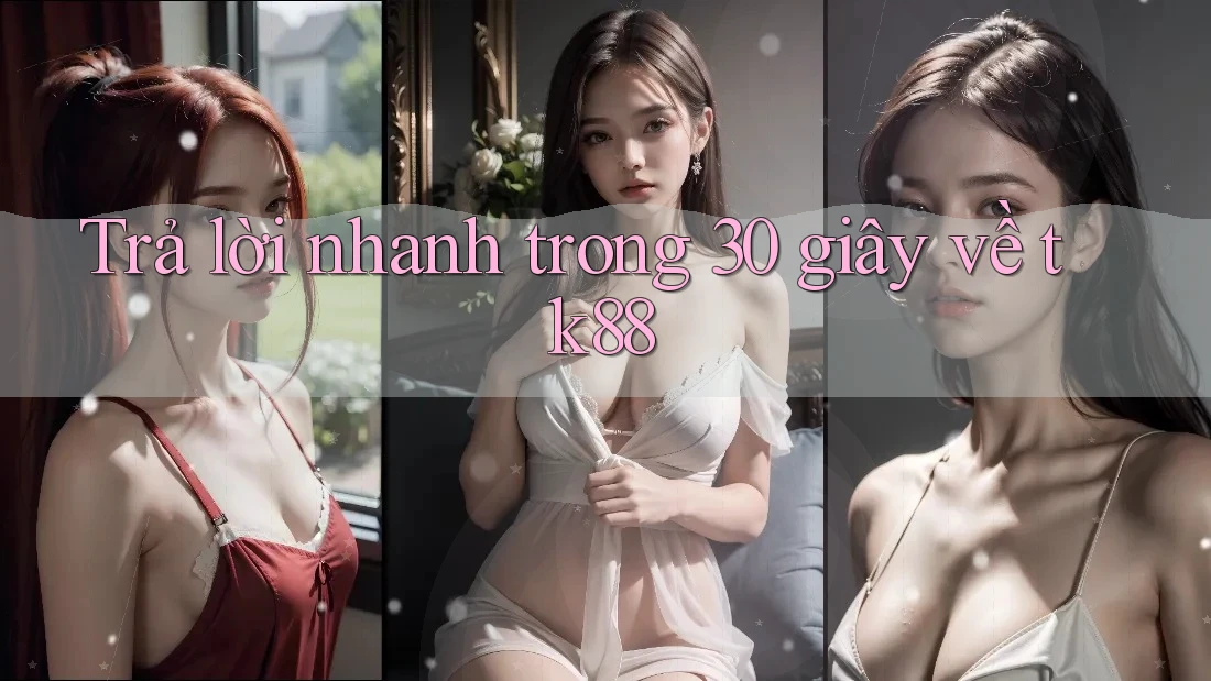 Trả lời nhanh trong 30 giây về tk88 Trả lời nhanh trong 30 giây về tk88
