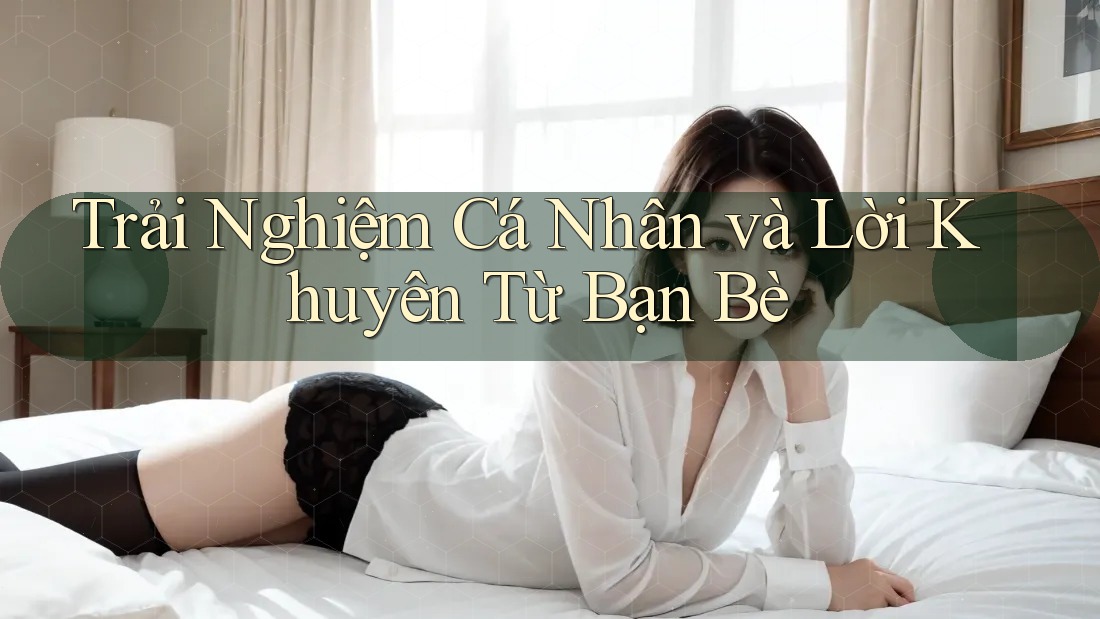 Trải Nghiệm Cá Nhân và Lời Khuyên Từ Bạn Bè