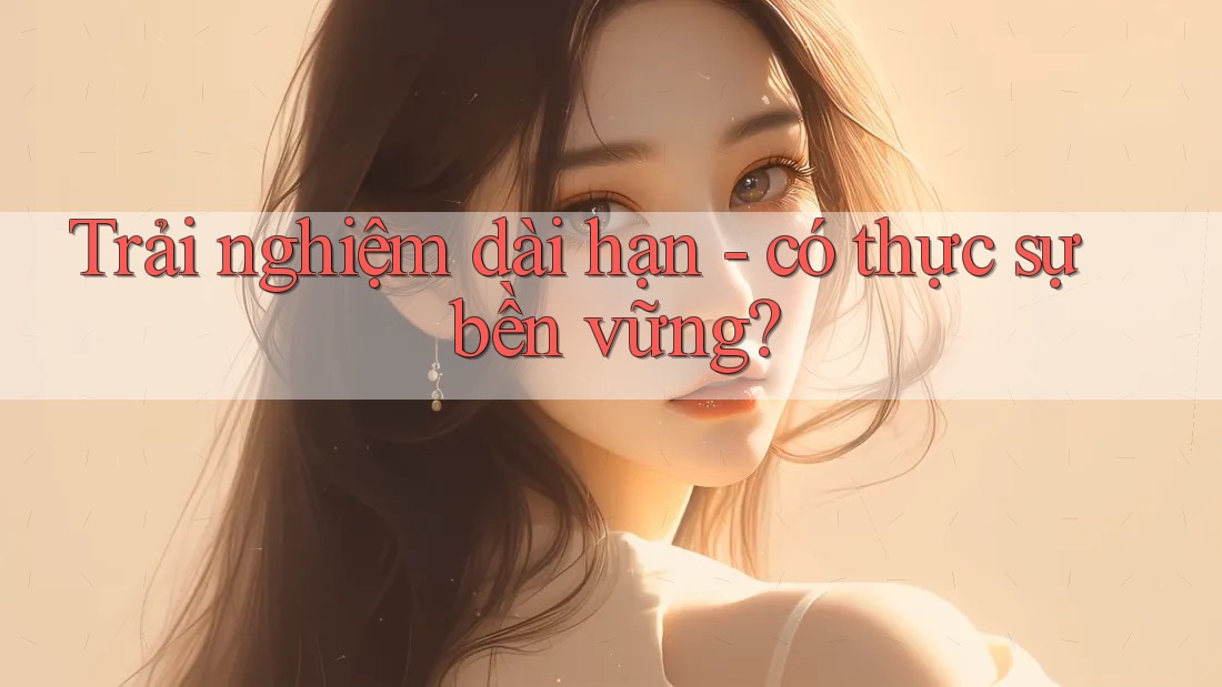 Trải nghiệm dài hạn: Có thực sự bền vững? Trải nghiệm dài hạn: Có thực sự bền vững?