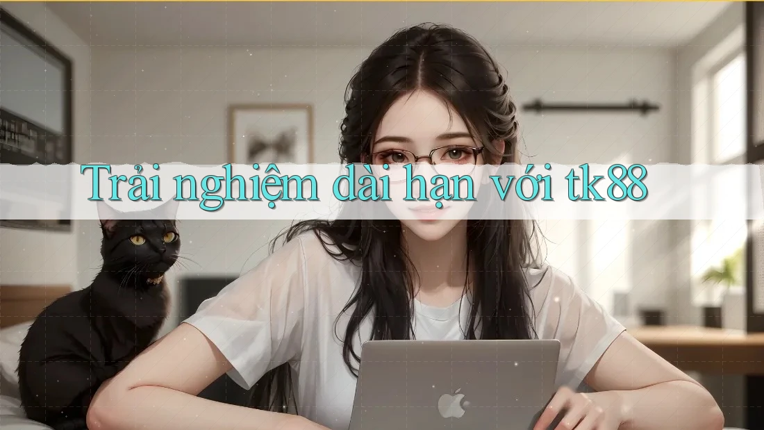 Trải nghiệm dài hạn với tk88