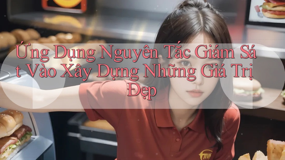 Ứng Dụng Nguyên Tắc Giám Sát Vào Xây Dựng Những Giá Trị Đẹp
