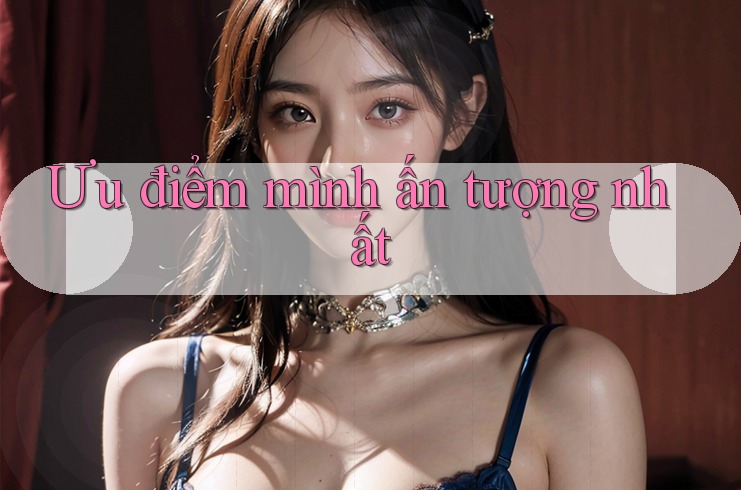 Ưu điểm mình ấn tượng nhất Ưu điểm mình ấn tượng nhất