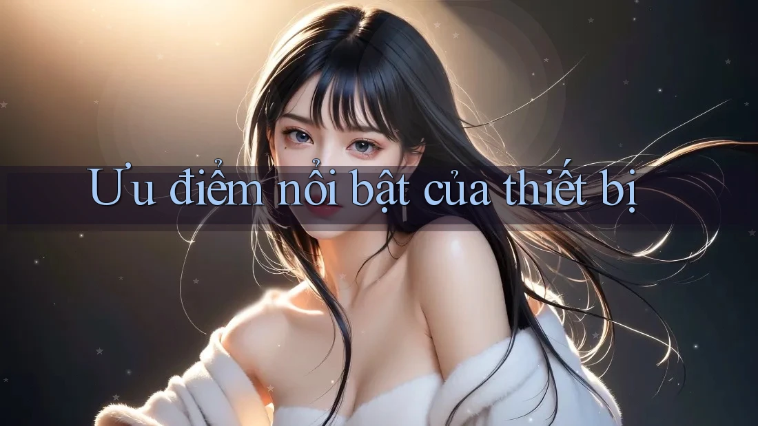 Ưu điểm nổi bật của thiết bị