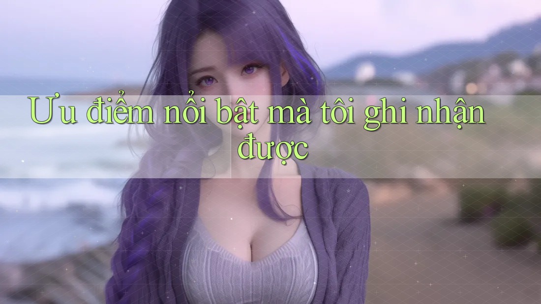Ưu điểm nổi bật mà tôi ghi nhận được Ưu điểm nổi bật mà tôi ghi nhận được