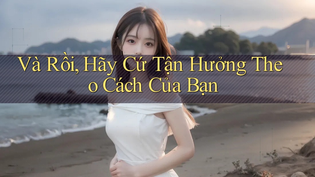 Và Rồi, Hãy Cứ Tận Hưởng Theo Cách Của Bạn Và Rồi, Hãy Cứ Tận Hưởng Theo Cách Của Bạn