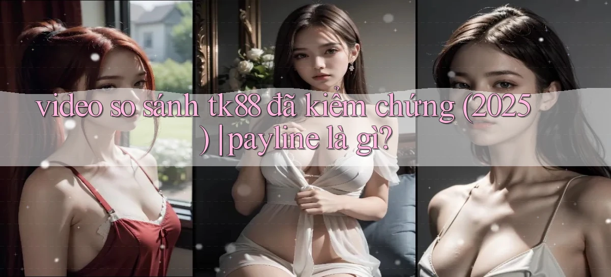 video so sánh tk88 đã kiểm chứng (2025) payline là gì